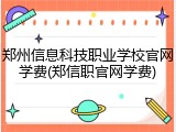 郑州信息科技职业学校官网学费(郑信职官网学费)