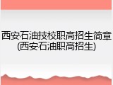 西安石油技校职高招生简章(西安石油职高招生)