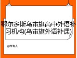 鄂尔多斯乌审旗高中外语补习机构(乌审旗外语补课)