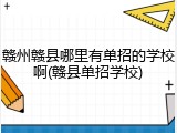 赣州赣县哪里有单招的学校啊(赣县单招学校)
