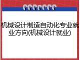 机械设计制造自动化专业就业方向(机械设计就业)