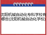 沈阳机械自动化专科学校有哪些(沈阳机械自动化学校)