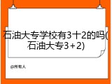 石油大专学校有3十2的吗(石油大专3+2)