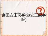 合肥安工商学校(安工商学院)