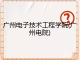 广州电子技术工程学院(广州电院)