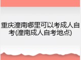 重庆潼南哪里可以考成人自考(潼南成人自考地点)