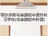鄂尔多斯乌审旗初中课外补习学校(乌审旗初中补课)