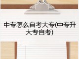 中专怎么自考大专(中专升大专自考)