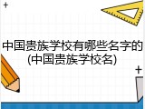 中国贵族学校有哪些名字的(中国贵族学校名)
