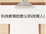 科技教育的意义(科技育人)