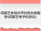 成都艺考培训学校排名榜最新(成都艺考学校排名)