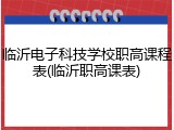 临沂电子科技学校职高课程表(临沂职高课表)