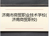 济南市商贸职业技术学校(济南商贸职校)