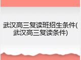 武汉高三复读班招生条件(武汉高三复读条件)