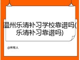 温州乐清补习学校靠谱吗(乐清补习靠谱吗)