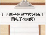 江西电子信息学校好吗(江西电子校如何)