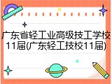 广东省轻工业高级技工学校11届(广东轻工技校11届)