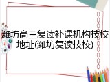潍坊高三复读补课机构技校地址(潍坊复读技校)