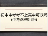 初中中考考不上高中可以吗(中考落榜出路)