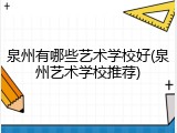 泉州有哪些艺术学校好(泉州艺术学校推荐)