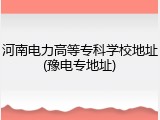 河南电力高等专科学校地址(豫电专地址)