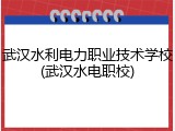 武汉水利电力职业技术学校(武汉水电职校)