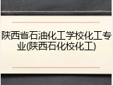 陕西省石油化工学校化工专业(陕西石化校化工)