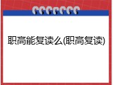 职高能复读么(职高复读)