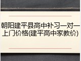 朝阳建平县高中补习一对一上门价格(建平高中家教价)