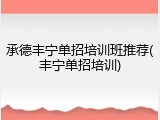 承德丰宁单招培训班推荐(丰宁单招培训)