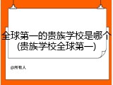 全球第一的贵族学校是哪个(贵族学校全球第一)