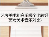 艺考美术和音乐哪个比较好(艺考美术音乐对比)
