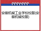 安徽机械工业学校校服(安徽机械校服)