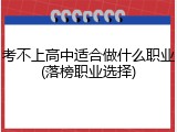 考不上高中适合做什么职业(落榜职业选择)