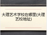 大理艺术学校在哪里(大理艺校地址)