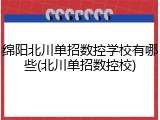 绵阳北川单招数控学校有哪些(北川单招数控校)