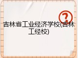 吉林省工业经济学校(吉林工经校)