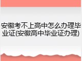 安徽考不上高中怎么办理毕业证(安徽高中毕业证办理)