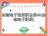 安徽电子信息职业高中(安徽电子职高)