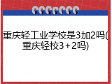 重庆轻工业学校是3加2吗(重庆轻校3+2吗)