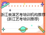 浙江表演艺考培训机构推荐(浙江艺考培训推荐)