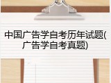 中国广告学自考历年试题(广告学自考真题)