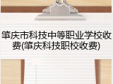 肇庆市科技中等职业学校收费(肇庆科技职校收费)