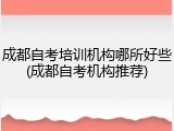 成都自考培训机构哪所好些(成都自考机构推荐)