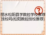 丽水松阳县学数控学校推荐技校吗(松阳数控技校推荐)