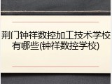 荆门钟祥数控加工技术学校有哪些(钟祥数控学校)