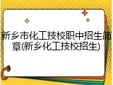 新乡市化工技校职中招生简章(新乡化工技校招生)