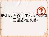 岳阳云溪农业中专学校地址(云溪农校地址)