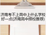 济南考不上高中上什么学校好一点(济南高中择校推荐)
