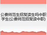 公费师范生招复读生吗中职学生(公费师范招复读中职)